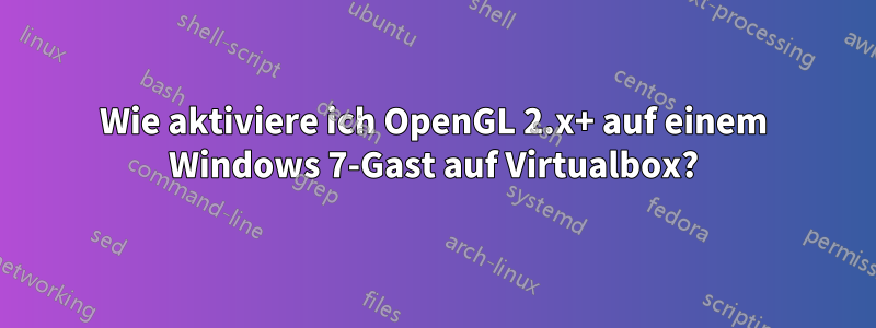 Wie aktiviere ich OpenGL 2.x+ auf einem Windows 7-Gast auf Virtualbox?