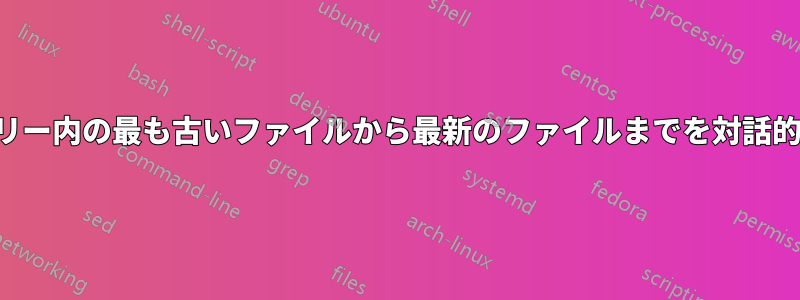 ディレクトリツリー内の最も古いファイルから最新のファイルまでを対話的に削除します。