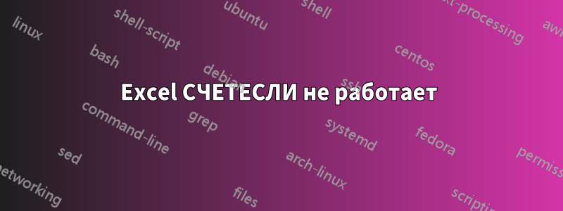 Excel СЧЕТЕСЛИ не работает