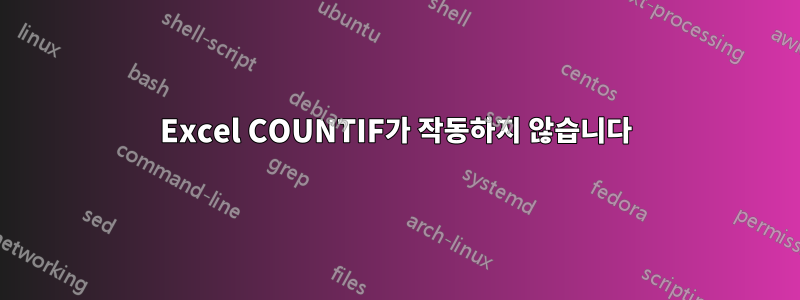 Excel COUNTIF가 작동하지 않습니다