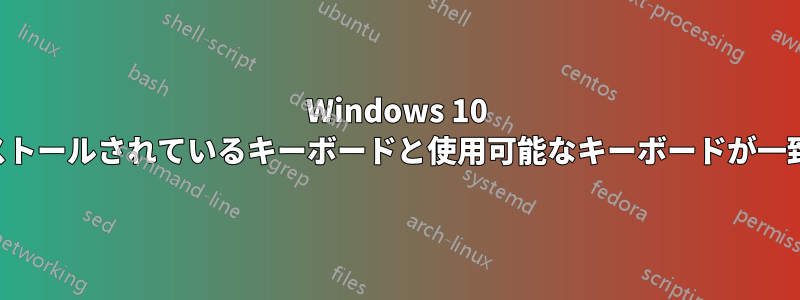 Windows 10 でインストールされているキーボードと使用可能なキーボードが一致しない