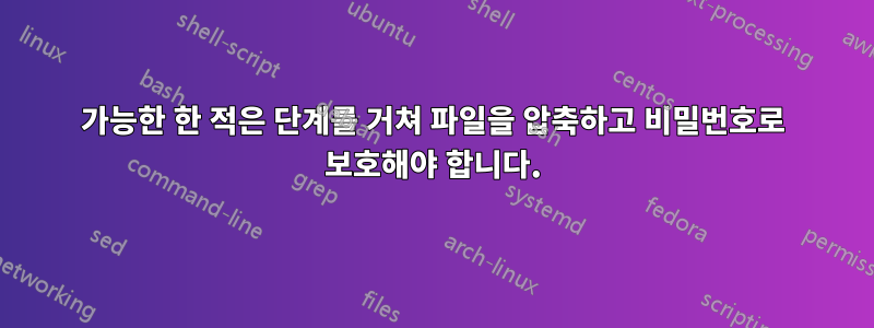 가능한 한 적은 단계를 거쳐 파일을 압축하고 비밀번호로 보호해야 합니다.