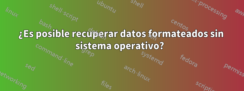 ¿Es posible recuperar datos formateados sin sistema operativo? 