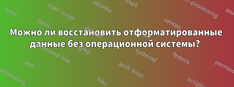 Можно ли восстановить отформатированные данные без операционной системы? 