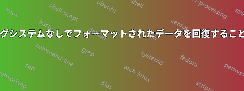 オペレーティングシステムなしでフォーマットされたデータを回復することは可能ですか? 