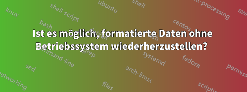 Ist es möglich, formatierte Daten ohne Betriebssystem wiederherzustellen? 