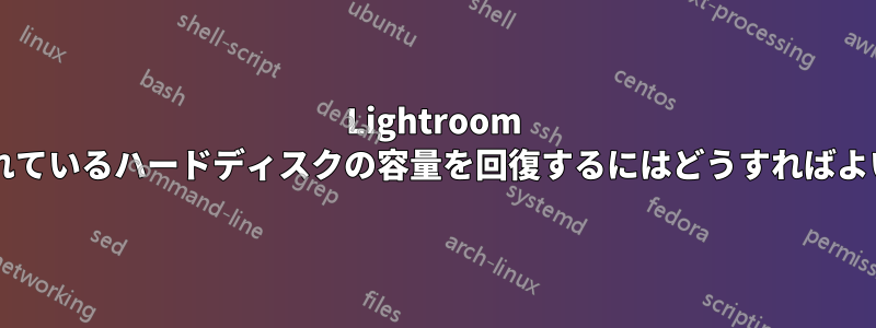 Lightroom で使用されているハードディスクの容量を回復するにはどうすればよいですか?