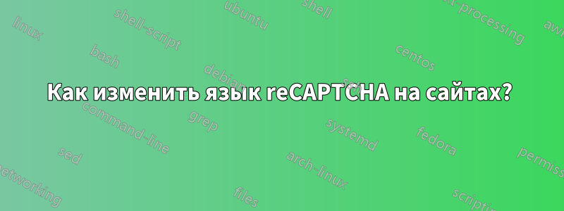 Как изменить язык reCAPTCHA на сайтах?