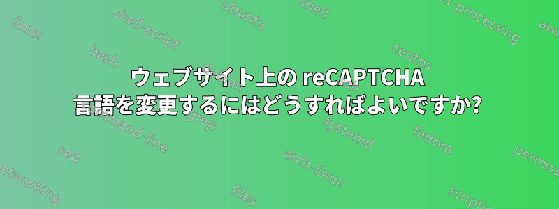 ウェブサイト上の reCAPTCHA 言語を変更するにはどうすればよいですか?