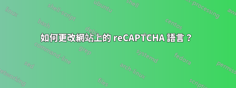 如何更改網站上的 reCAPTCHA 語言？