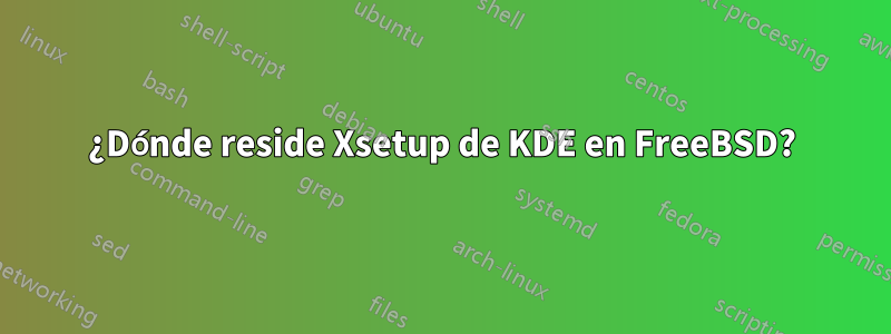 ¿Dónde reside Xsetup de KDE en FreeBSD?