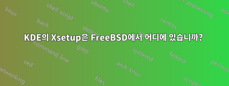 KDE의 Xsetup은 FreeBSD에서 어디에 있습니까?