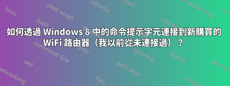 如何透過 Windows 8 中的命令提示字元連接到新購買的 WiFi 路由器（我以前從未連接過）？