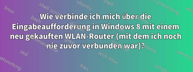 Wie verbinde ich mich über die Eingabeaufforderung in Windows 8 mit einem neu gekauften WLAN-Router (mit dem ich noch nie zuvor verbunden war)?