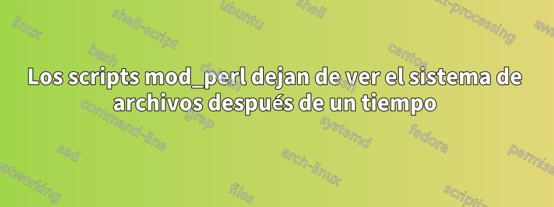 Los scripts mod_perl dejan de ver el sistema de archivos después de un tiempo