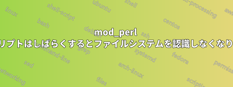 mod_perl スクリプトはしばらくするとファイルシステムを認識しなくなります