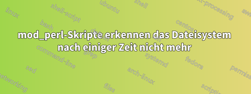 mod_perl-Skripte erkennen das Dateisystem nach einiger Zeit nicht mehr