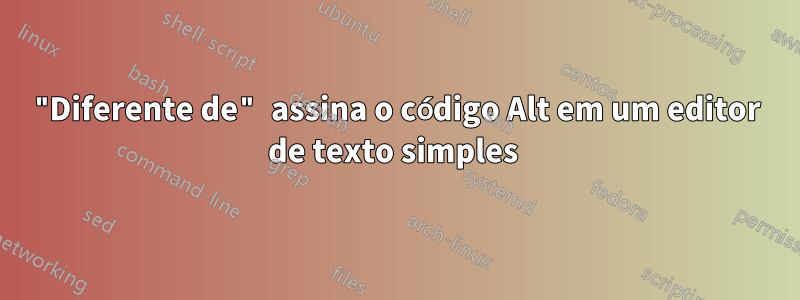 "Diferente de" assina o código Alt em um editor de texto simples 