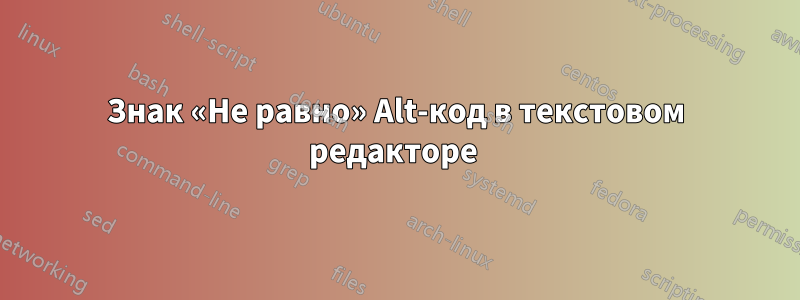 Знак «Не равно» Alt-код в текстовом редакторе 