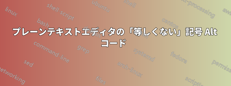 プレーンテキストエディタの「等しくない」記号 Alt コード 