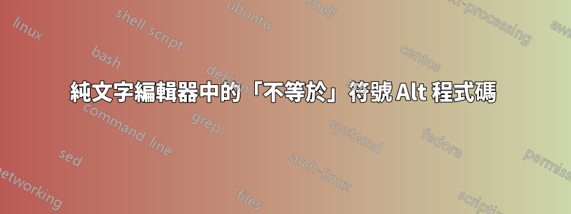 純文字編輯器中的「不等於」符號 Alt 程式碼