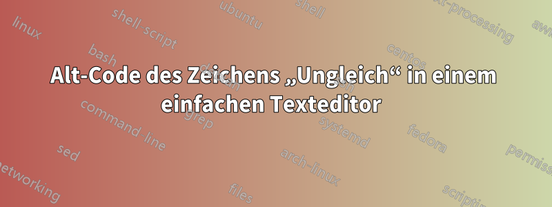 Alt-Code des Zeichens „Ungleich“ in einem einfachen Texteditor 