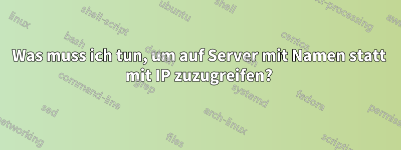 Was muss ich tun, um auf Server mit Namen statt mit IP zuzugreifen?