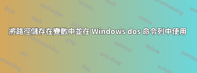 將路徑儲存在變數中並在 Windows dos 命令列中使用