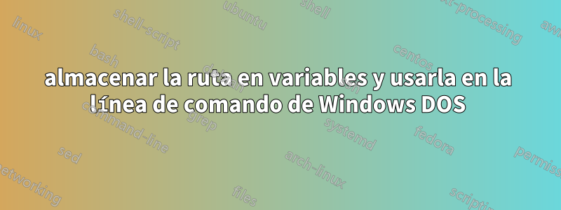 almacenar la ruta en variables y usarla en la línea de comando de Windows DOS