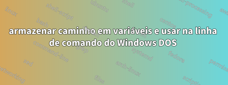 armazenar caminho em variáveis ​​​​e usar na linha de comando do Windows DOS