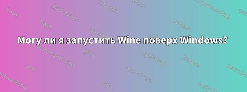 Могу ли я запустить Wine поверх Windows?