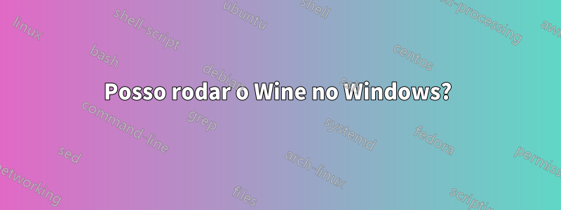 Posso rodar o Wine no Windows?