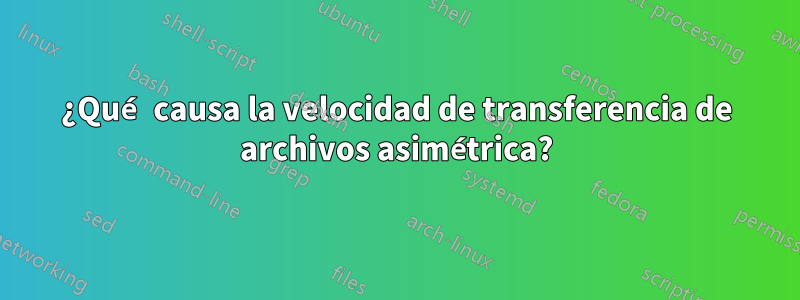 ¿Qué causa la velocidad de transferencia de archivos asimétrica?