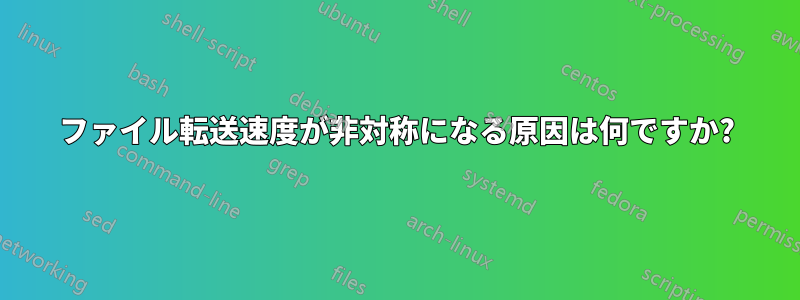 ファイル転送速度が非対称になる原因は何ですか?