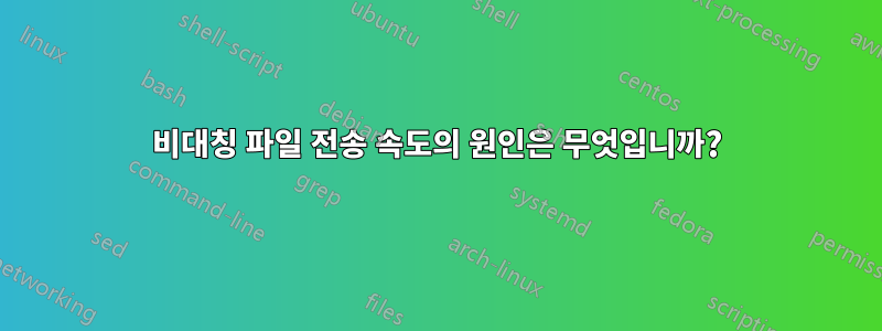 비대칭 파일 전송 속도의 원인은 무엇입니까?