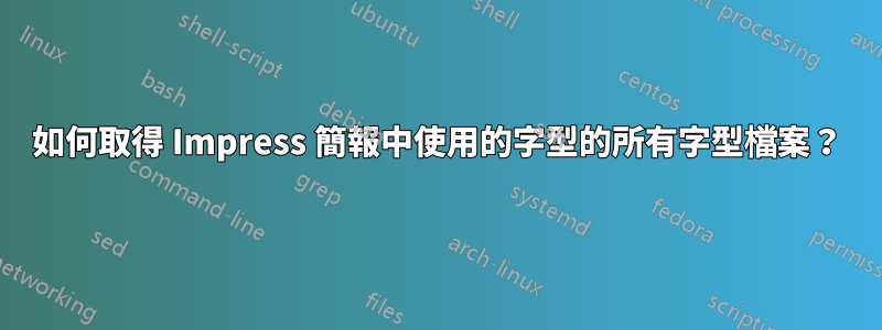 如何取得 Impress 簡報中使用的字型的所有字型檔案？