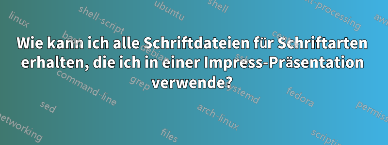 Wie kann ich alle Schriftdateien für Schriftarten erhalten, die ich in einer Impress-Präsentation verwende?