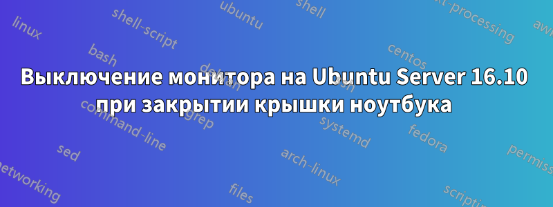 Выключение монитора на Ubuntu Server 16.10 при закрытии крышки ноутбука