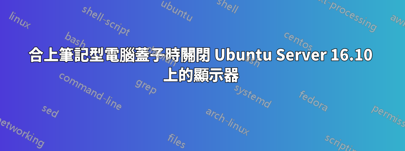 合上筆記型電腦蓋子時關閉 Ubuntu Server 16.10 上的顯示器