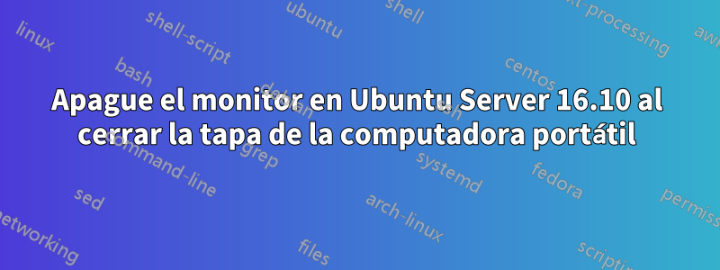 Apague el monitor en Ubuntu Server 16.10 al cerrar la tapa de la computadora portátil