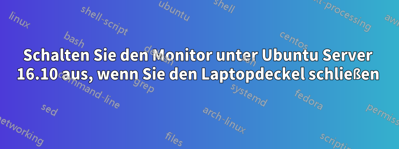 Schalten Sie den Monitor unter Ubuntu Server 16.10 aus, wenn Sie den Laptopdeckel schließen