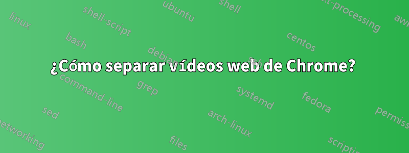 ¿Cómo separar vídeos web de Chrome?