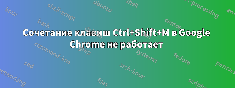 Сочетание клавиш Ctrl+Shift+M в Google Chrome не работает