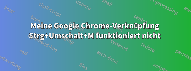 Meine Google Chrome-Verknüpfung Strg+Umschalt+M funktioniert nicht