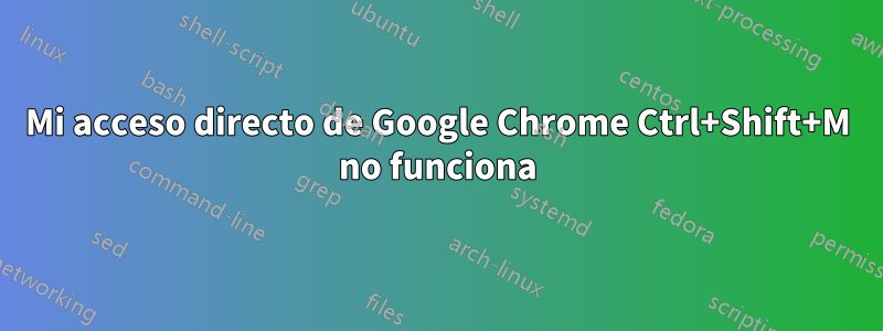 Mi acceso directo de Google Chrome Ctrl+Shift+M no funciona