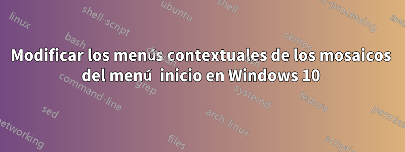 Modificar los menús contextuales de los mosaicos del menú inicio en Windows 10