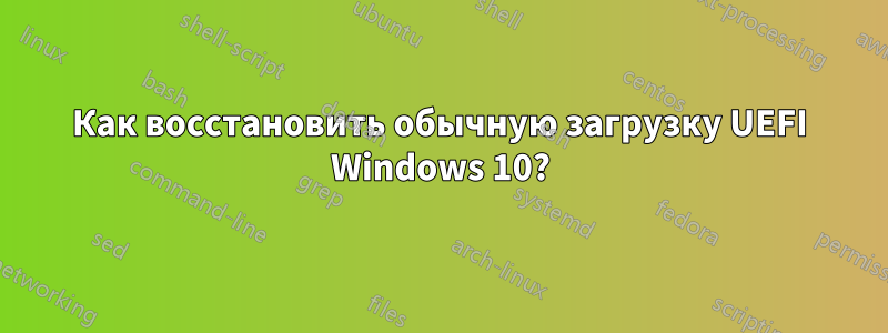 Как восстановить обычную загрузку UEFI Windows 10?