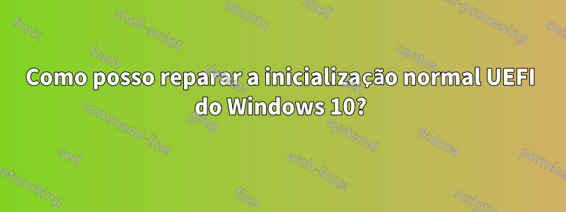 Como posso reparar a inicialização normal UEFI do Windows 10?