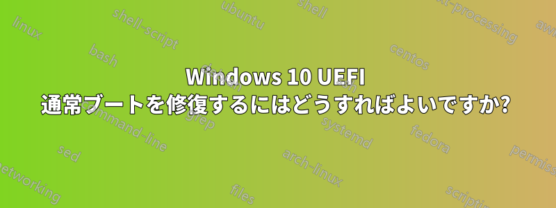 Windows 10 UEFI 通常ブートを修復するにはどうすればよいですか?