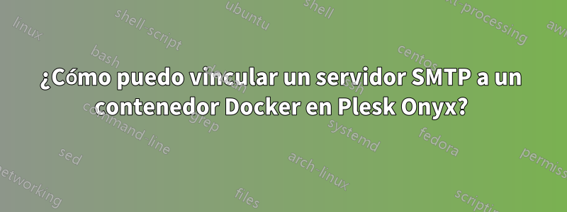 ¿Cómo puedo vincular un servidor SMTP a un contenedor Docker en Plesk Onyx?